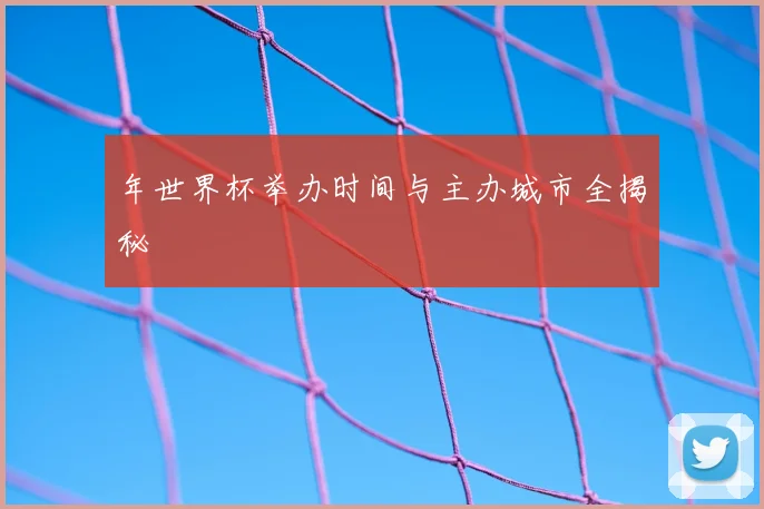 年世界杯举办时间与主办城市全揭秘