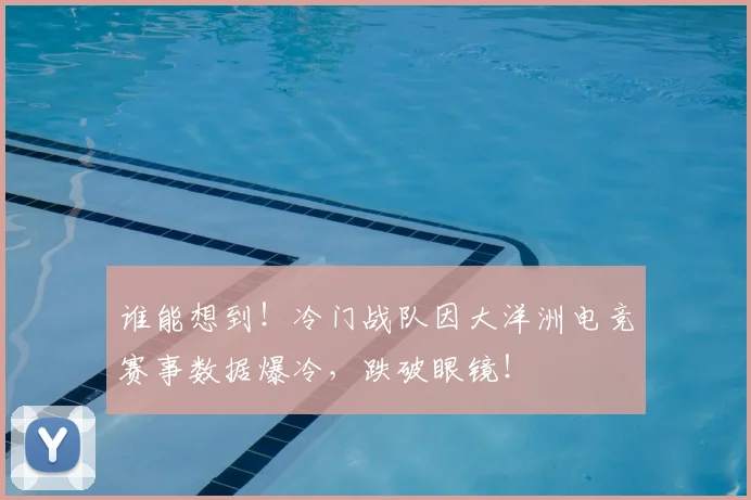 谁能想到！冷门战队因大洋洲电竞赛事数据爆冷，跌破眼镜！