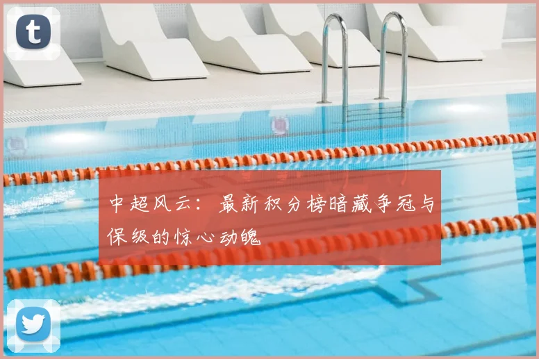 中超风云：最新积分榜暗藏争冠与保级的惊心动魄